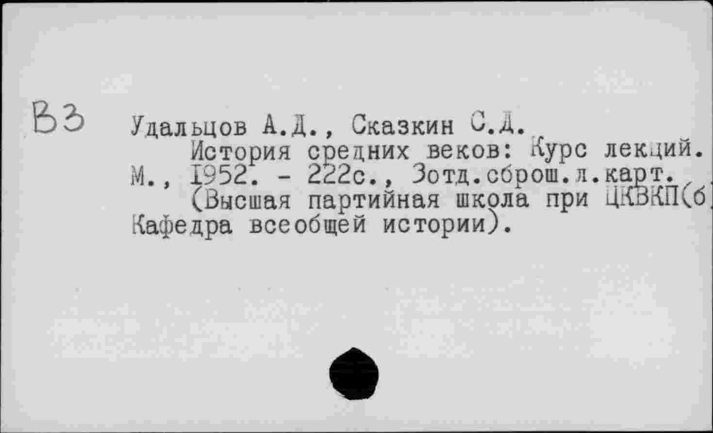 ﻿Удальцов А.Д., Сказкин О.Д.
История соедних веков: Курс лекций. М., 1952. - 222с.» Зотд.сброш.л.карт.
(Высшая партийная школа при ЦКВКПСб Кафедра всеобщей истории).